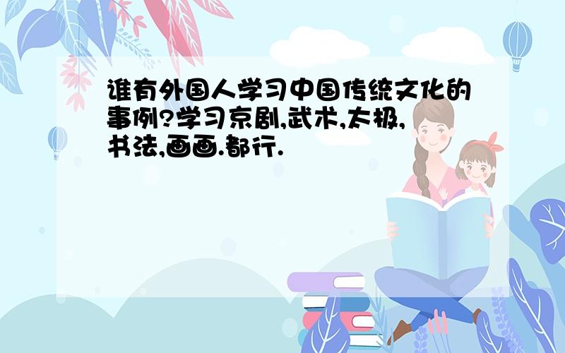 谁有外国人学习中国传统文化的事例?学习京剧,武术,太极,书法,画画.都行.