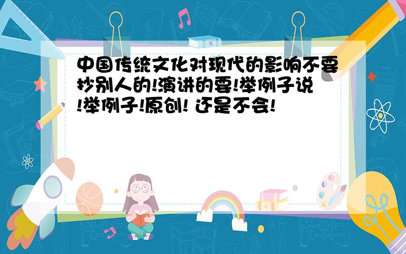 中国传统文化对现代的影响不要抄别人的!演讲的要!举例子说!举例子!原创! 还是不会!