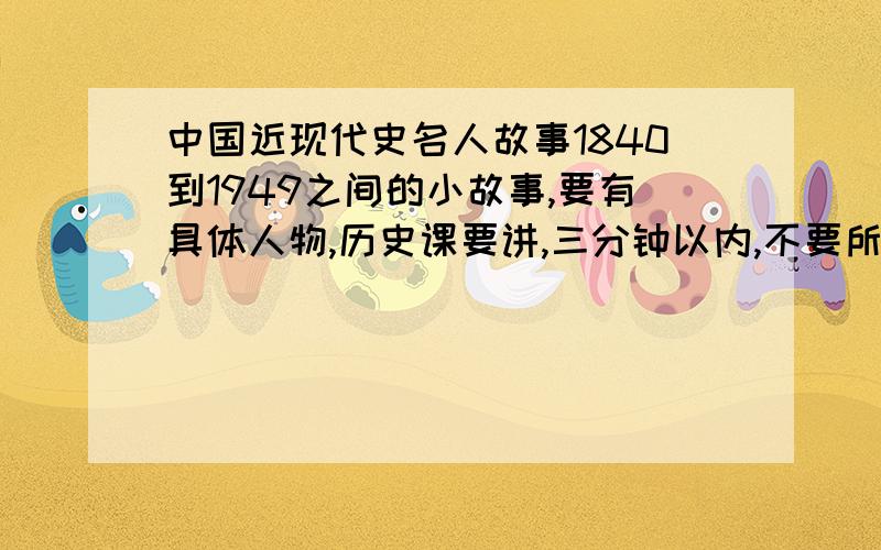 中国近现代史名人故事1840到1949之间的小故事,要有具体人物,历史课要讲,三分钟以内,不要所有人都知道的那种.