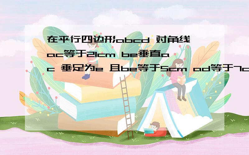 在平行四边形abcd 对角线ac等于21cm be垂直ac 垂足为e 且be等于5cm ad等于7cm 求ad和bc之间的距离