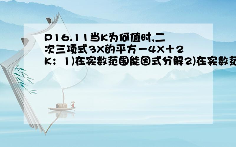 P16.11当K为何值时,二次三项式3X的平方－4X＋2K：1)在实数范围能因式分解2)在实数范围不能因式分解3)能分解成一个完全平方式；这个式子是什么.12如图,要建一个面积为130平方米的仓库,仓库的