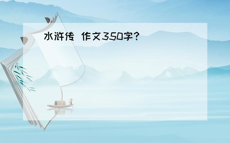 水浒传 作文350字?