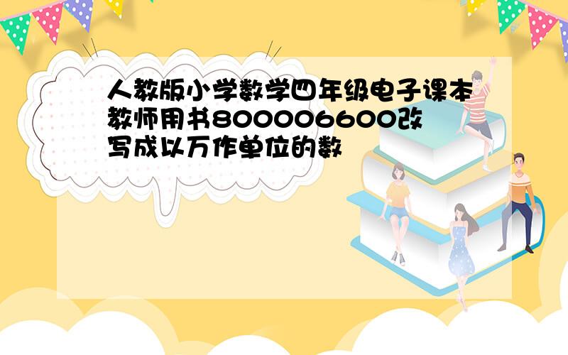 人教版小学数学四年级电子课本教师用书800006600改写成以万作单位的数