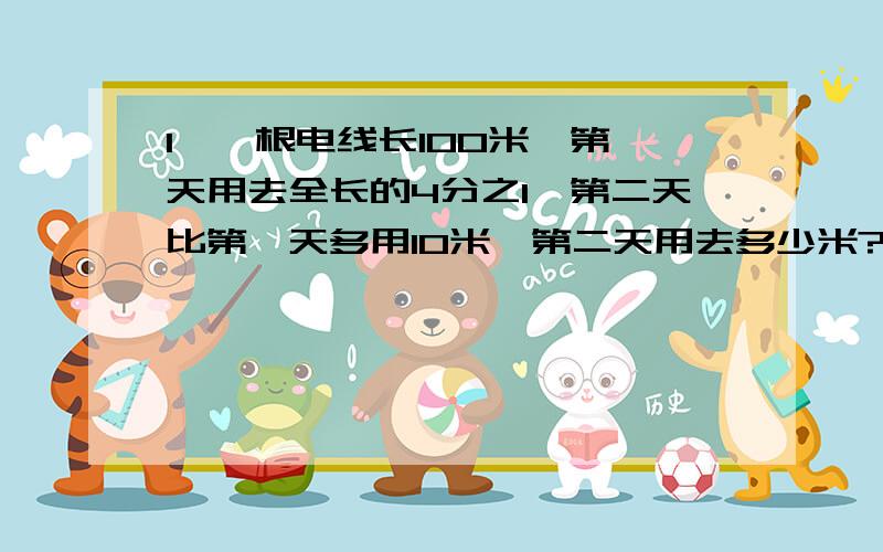 1、一根电线长100米,第一天用去全长的4分之1,第二天比第一天多用10米,第二天用去多少米?2、某厂计划生产零件120个实际比计划多生产6分之1,实际比计划多生产多少个?3、某农科所在育秧钱用4