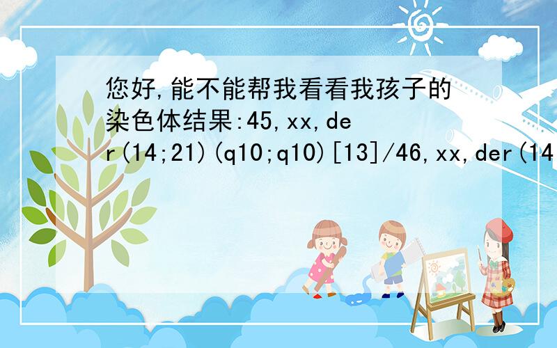 您好,能不能帮我看看我孩子的染色体结果:45,xx,der(14;21)(q10;q10)[13]/46,xx,der(14;21)+21[7]好像是属于异位型+嵌套型,请问您知道这是什么意思么?是什么原因导致的这个结果呢?我还可以生出正常的小