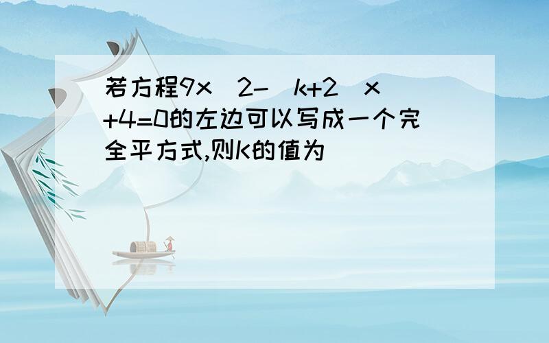 若方程9x^2-(k+2)x+4=0的左边可以写成一个完全平方式,则K的值为