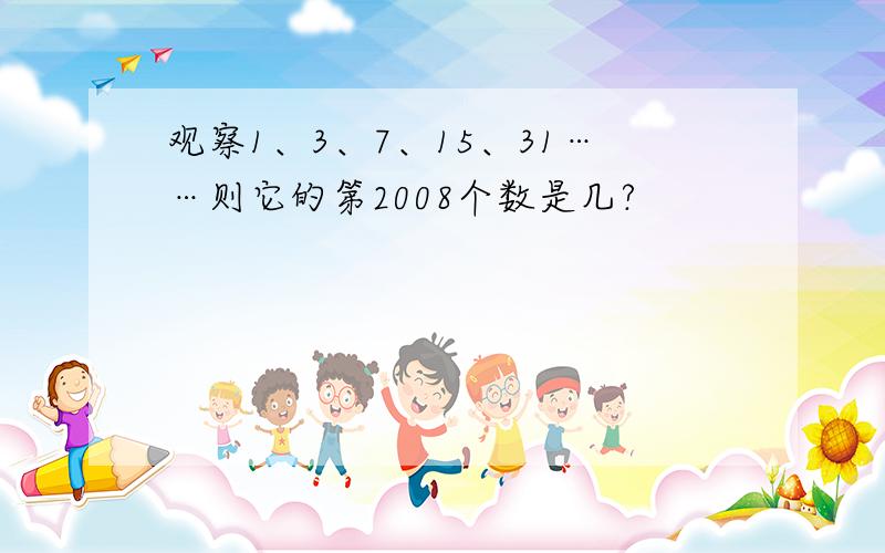 观察1、3、7、15、31……则它的第2008个数是几?