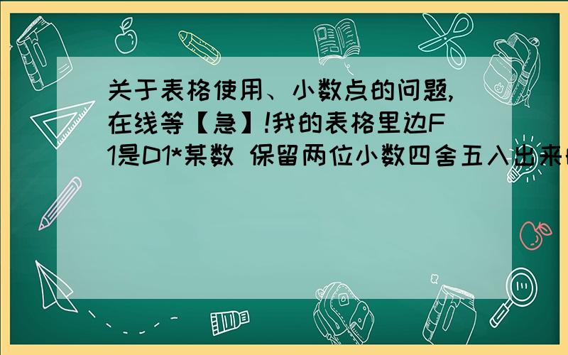 关于表格使用、小数点的问题,在线等【急】!我的表格里边F1是D1*某数 保留两位小数四舍五入出来的,然后又用E1*F1得出来的数为什么小数不准确,得出来的数是一位小数的老强制保留两位小数,