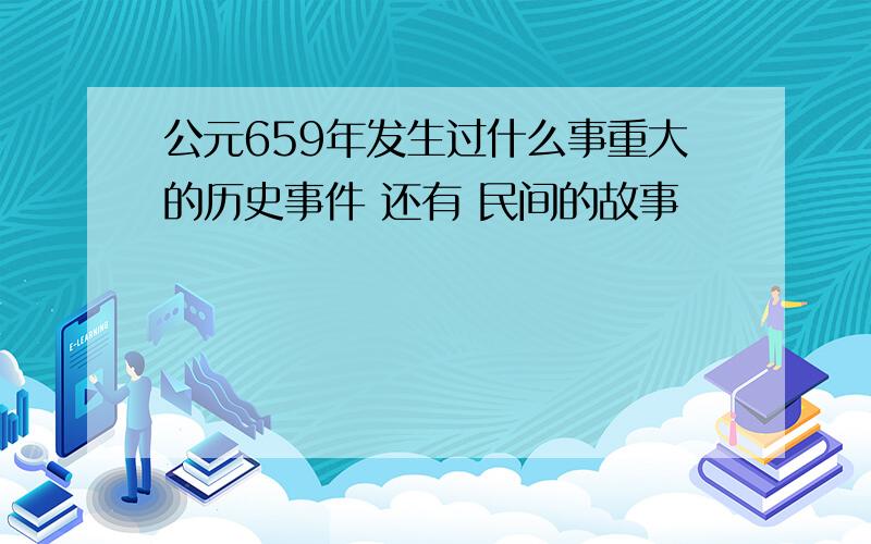 公元659年发生过什么事重大的历史事件 还有 民间的故事