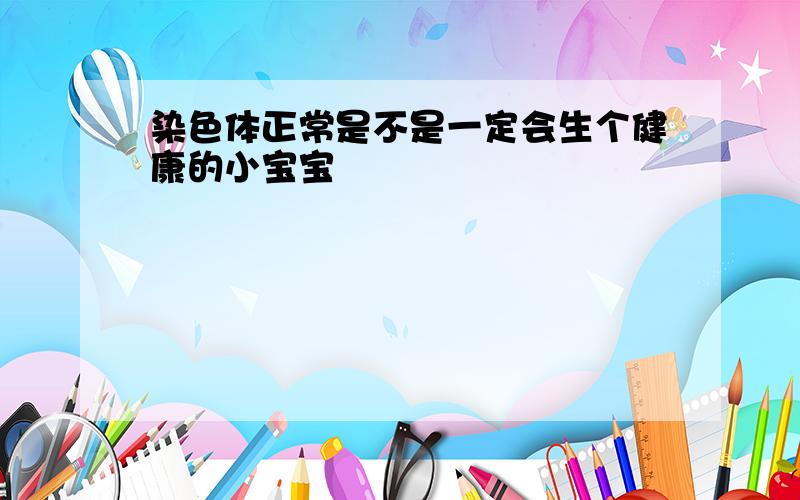 染色体正常是不是一定会生个健康的小宝宝