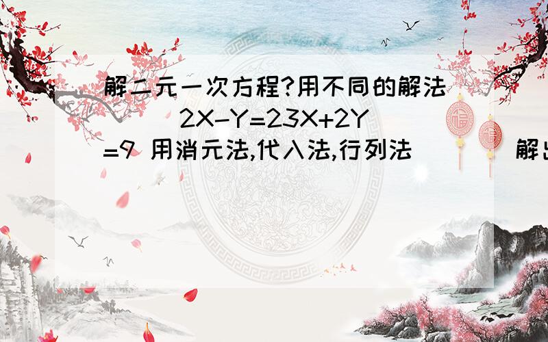 解二元一次方程?用不同的解法```2X-Y=23X+2Y=9 用消元法,代入法,行列法````解出`````