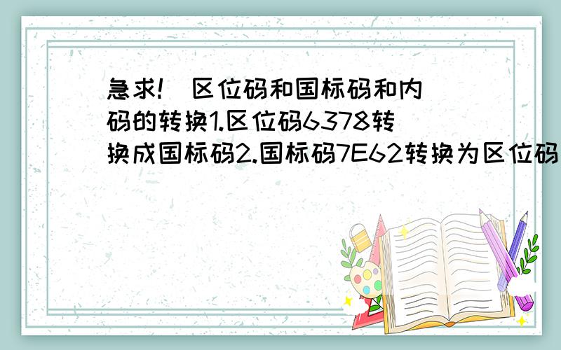 急求!  区位码和国标码和内码的转换1.区位码6378转换成国标码2.国标码7E62转换为区位码和内码拜托快点,急用