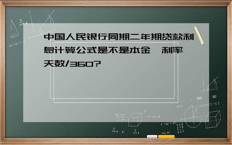 中国人民银行同期二年期贷款利息计算公式是不是本金*利率*天数/360?