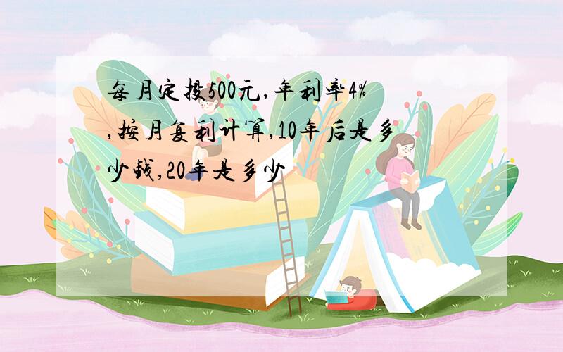 每月定投500元,年利率4%,按月复利计算,10年后是多少钱,20年是多少