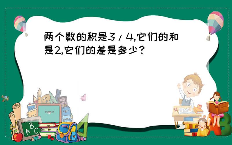 两个数的积是3/4,它们的和是2,它们的差是多少?