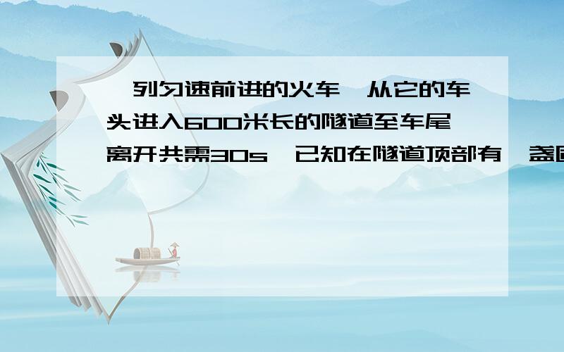 一列匀速前进的火车,从它的车头进入600米长的隧道至车尾离开共需30s,已知在隧道顶部有一盏固定的灯,灯光垂直照射到火车上的时间为5s,那么这列火车长多少米