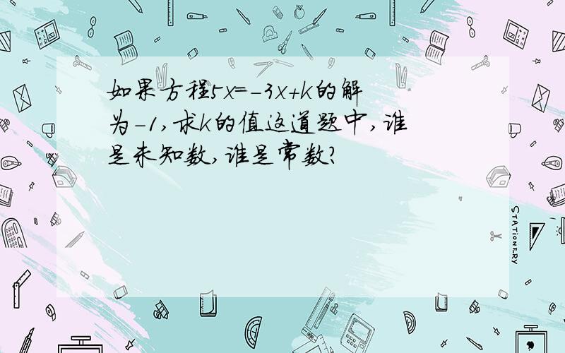 如果方程5x=-3x+k的解为-1,求k的值这道题中,谁是未知数,谁是常数?