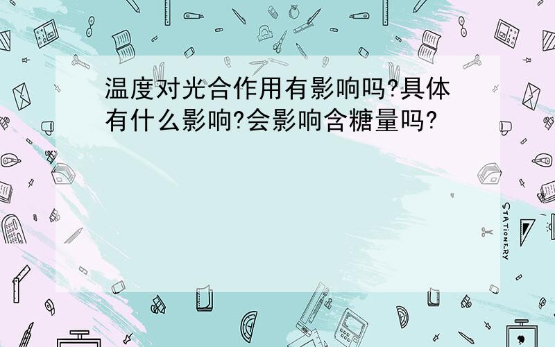 温度对光合作用有影响吗?具体有什么影响?会影响含糖量吗?