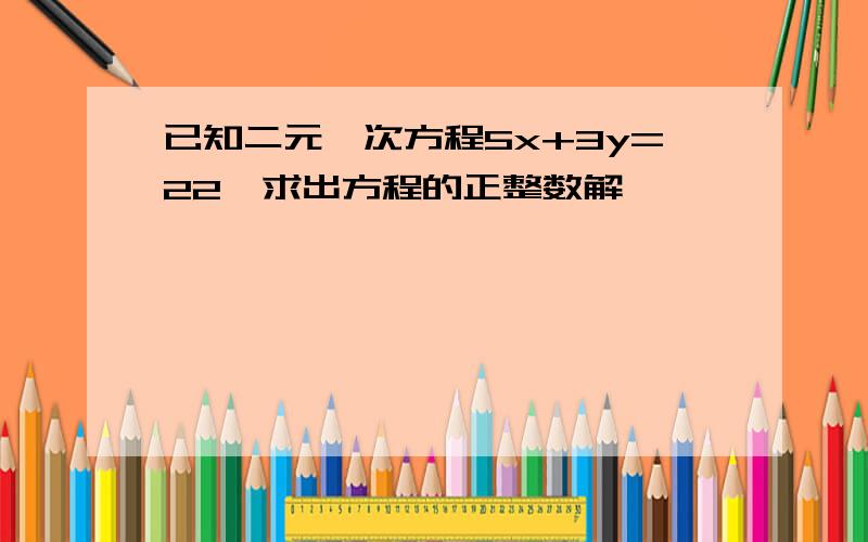 已知二元一次方程5x+3y=22,求出方程的正整数解