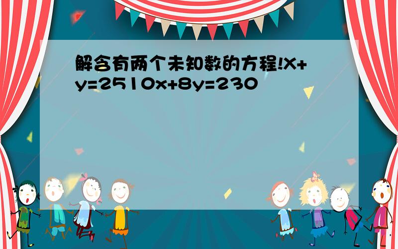 解含有两个未知数的方程!X+y=2510x+8y=230