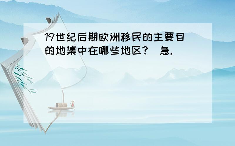 19世纪后期欧洲移民的主要目的地集中在哪些地区?(急,)