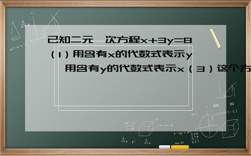 已知二元一次方程x+3y=8（1）用含有x的代数式表示y ,用含有y的代数式表示x（3）这个方程共有多少个解?请求出3个