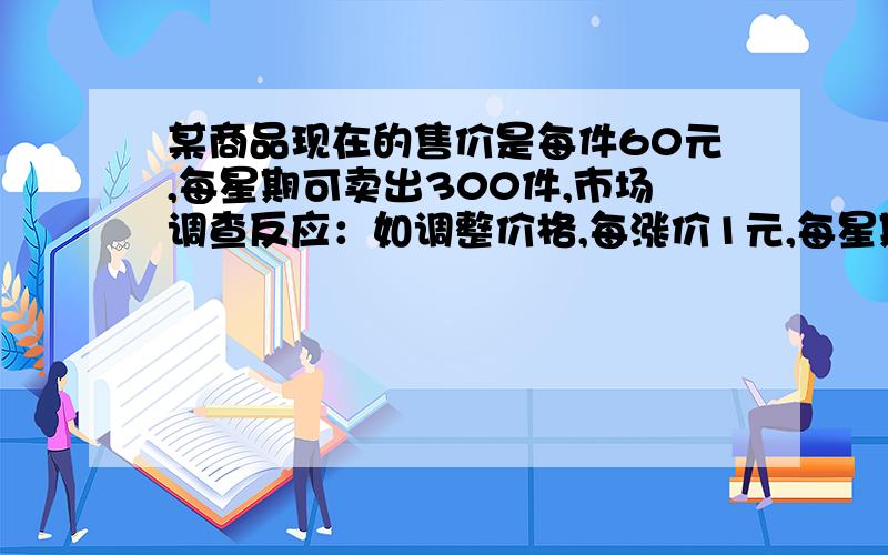 某商品现在的售价是每件60元,每星期可卖出300件,市场调查反应：如调整价格,每涨价1元,每星期要少卖出10件；每降价1元,每星期可多卖出20件,已知商品的进价为每件40元,求如何定价利润最大?