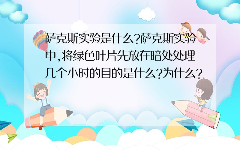 萨克斯实验是什么?萨克斯实验中,将绿色叶片先放在暗处处理几个小时的目的是什么?为什么?