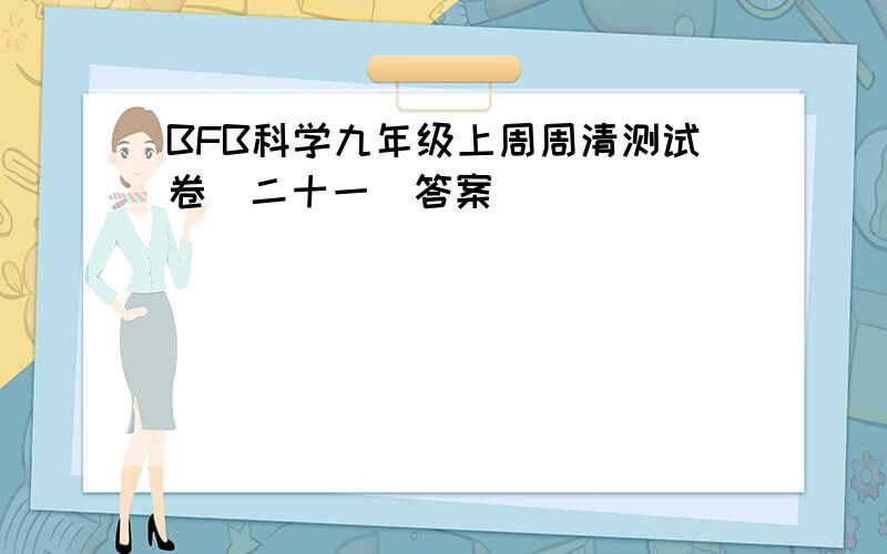 BFB科学九年级上周周清测试卷(二十一)答案