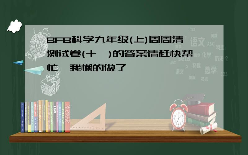 BFB科学九年级(上)周周清测试卷(十一)的答案请赶快帮忙,我懒的做了