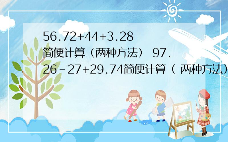 56.72+44+3.28 简便计算（两种方法） 97.26-27+29.74简便计算（ 两种方法）