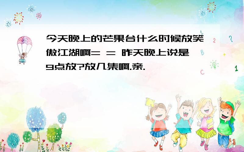 今天晚上的芒果台什么时候放笑傲江湖啊= = 昨天晚上说是9点放?放几集啊.亲.