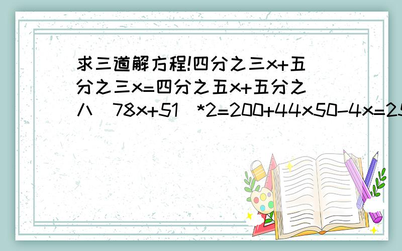 求三道解方程!四分之三x+五分之三x=四分之五x+五分之八（78x+51）*2=200+44x50-4x=25+6x