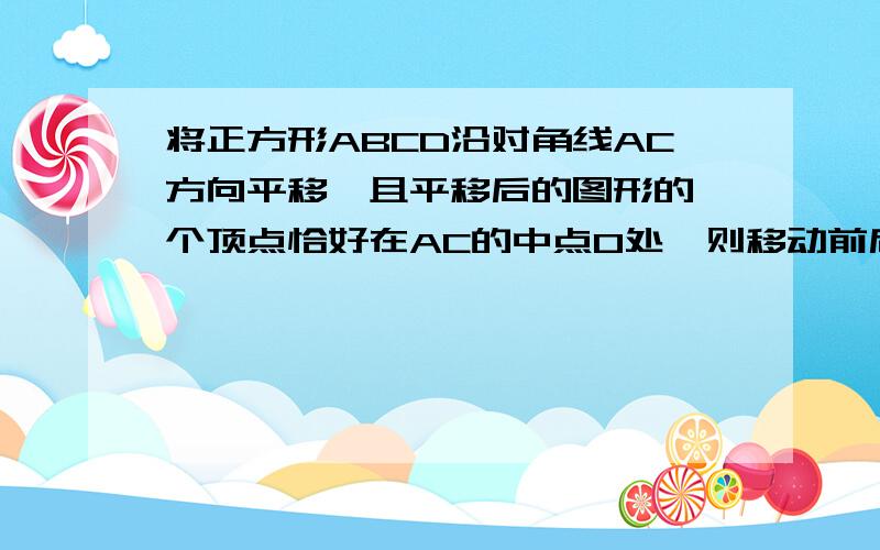 将正方形ABCD沿对角线AC方向平移,且平移后的图形的一个顶点恰好在AC的中点O处,则移动前后两个图形的重叠部分的面积是原正方形面积的＿.