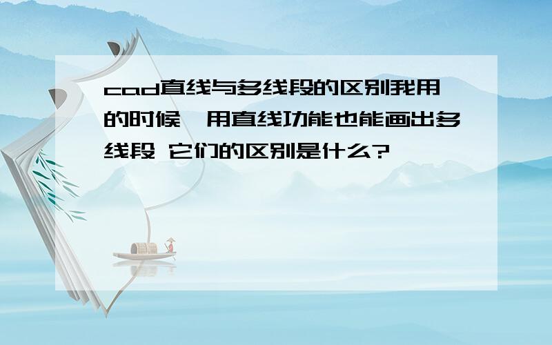 cad直线与多线段的区别我用的时候,用直线功能也能画出多线段 它们的区别是什么?