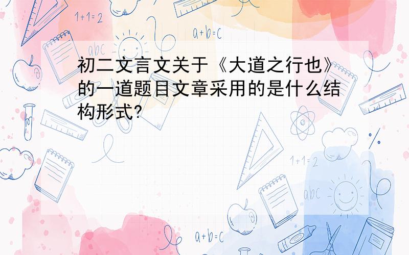 初二文言文关于《大道之行也》的一道题目文章采用的是什么结构形式?