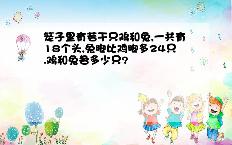 笼子里有若干只鸡和兔,一共有18个头,兔脚比鸡脚多24只.鸡和兔各多少只?