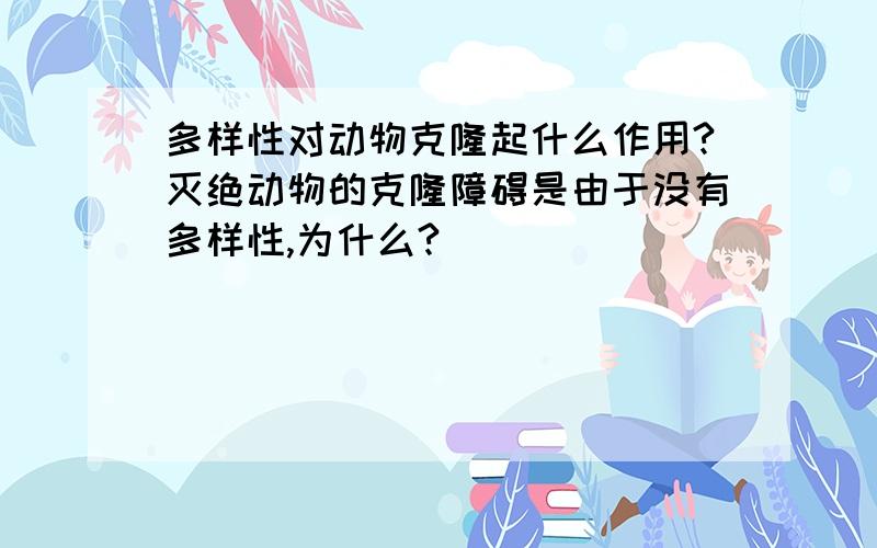 多样性对动物克隆起什么作用?灭绝动物的克隆障碍是由于没有多样性,为什么?