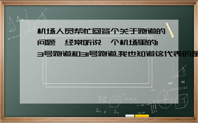 机场人员帮忙回答个关于跑道的问题,经常听说一个机场里的13号跑道和31号跑道.我也知道这代表的是130度和310度.请问这样说法情况下,这个机场是一条跑道还是两条跑道.另,每条跑道都可以这