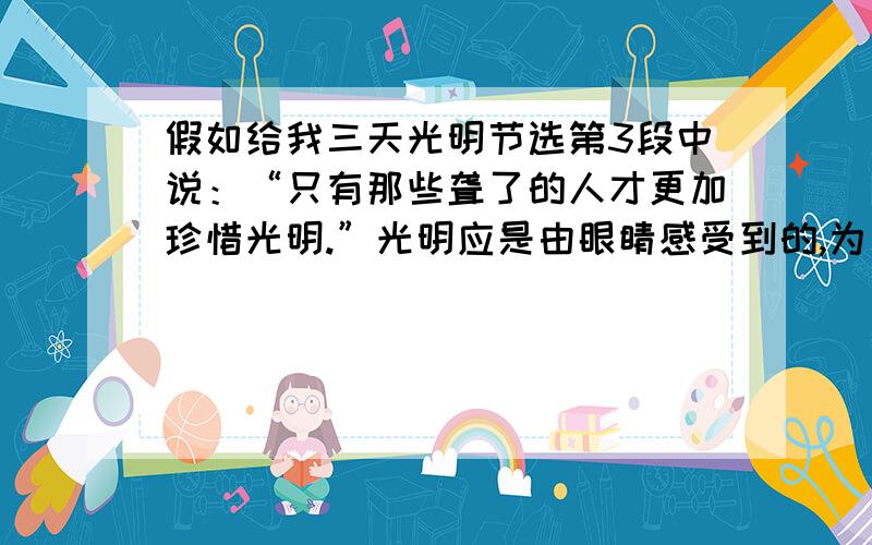 假如给我三天光明节选第3段中说：“只有那些聋了的人才更加珍惜光明.”光明应是由眼睛感受到的,为何这里用“聋”而不用“盲”或“瞎”?简要谈谈你的看法