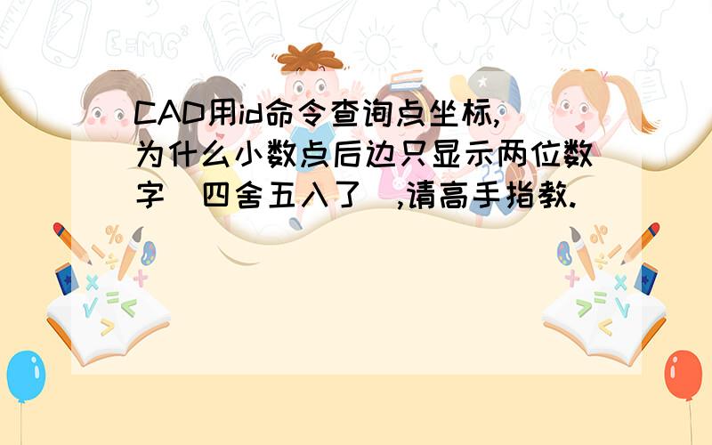 CAD用id命令查询点坐标,为什么小数点后边只显示两位数字（四舍五入了）,请高手指教.