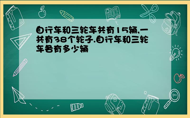 自行车和三轮车共有15辆,一共有38个轮子.自行车和三轮车各有多少辆