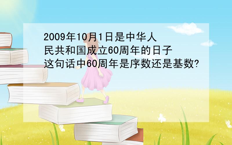 2009年10月1日是中华人民共和国成立60周年的日子 这句话中60周年是序数还是基数?