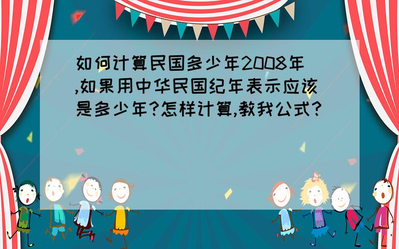 如何计算民国多少年2008年,如果用中华民国纪年表示应该是多少年?怎样计算,教我公式?