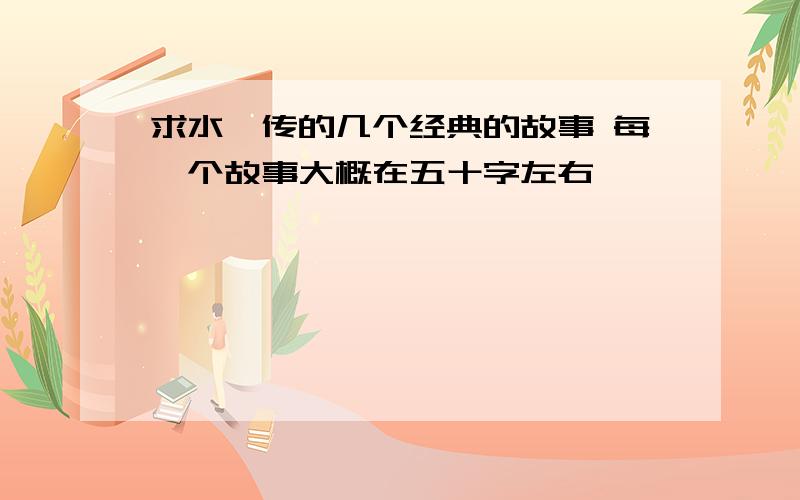 求水浒传的几个经典的故事 每一个故事大概在五十字左右