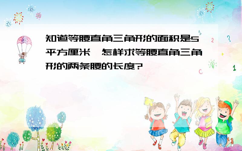 知道等腰直角三角形的面积是5平方厘米,怎样求等腰直角三角形的两条腰的长度?