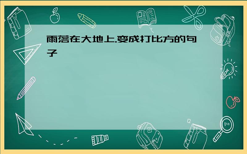 雨落在大地上.变成打比方的句子