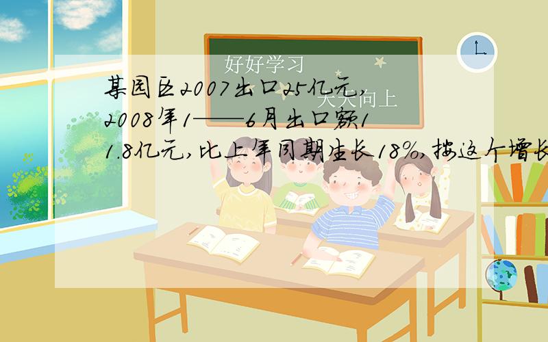 某园区2007出口25亿元,2008年1——6月出口额11.8亿元,比上年同期生长18%,按这个增长势头预计2008年7——12月的出口额比上年同期增长25%,那么该园区2008年全年出口额预计为多少亿?