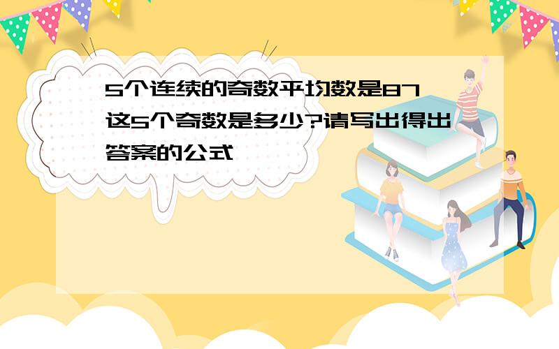 5个连续的奇数平均数是87,这5个奇数是多少?请写出得出答案的公式