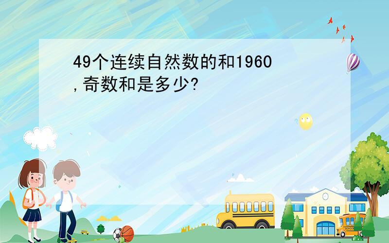 49个连续自然数的和1960,奇数和是多少?